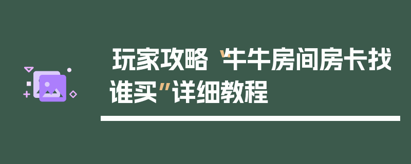 玩家攻略“牛牛房间房卡找谁买”详细教程