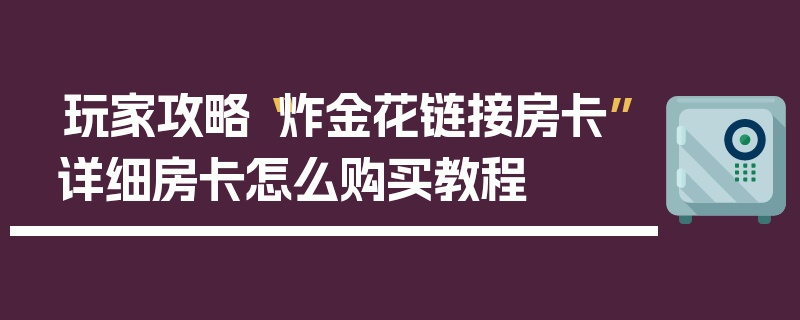 玩家攻略“炸金花链接房卡”详细房卡怎么购买教程