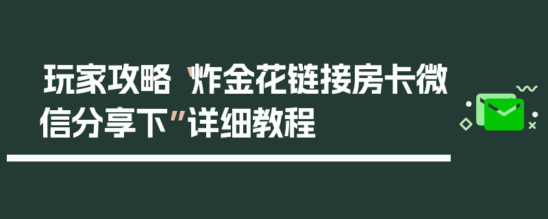 玩家攻略“炸金花链接房卡微信分享下”详细教程