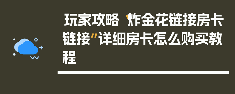 玩家攻略“炸金花链接房卡链接”详细房卡怎么购买教程
