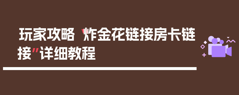 玩家攻略“炸金花链接房卡链接”详细教程
