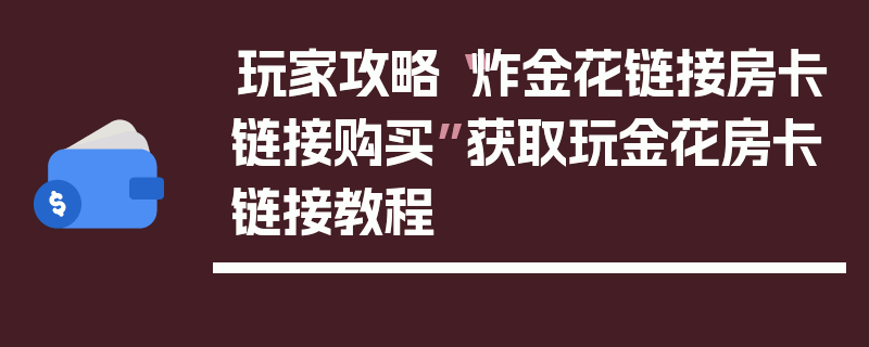 玩家攻略“炸金花链接房卡链接购买”获取玩金花房卡链接教程