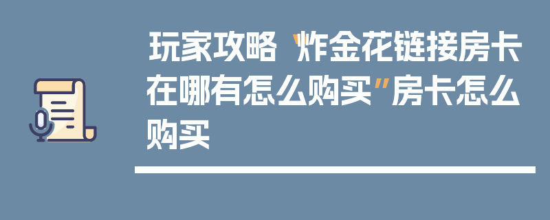 玩家攻略“炸金花链接房卡在哪有怎么购买”房卡怎么购买