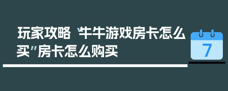 玩家攻略“牛牛游戏房卡怎么买”房卡怎么购买