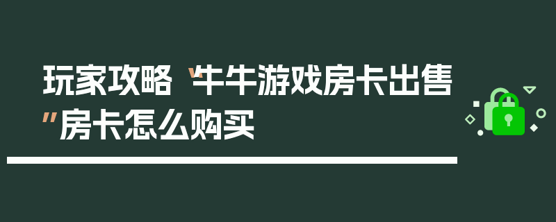 玩家攻略“牛牛游戏房卡出售”房卡怎么购买