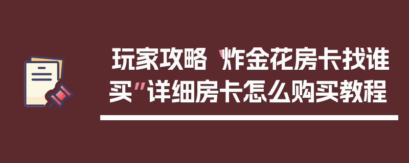 玩家攻略“炸金花房卡找谁买”详细房卡怎么购买教程