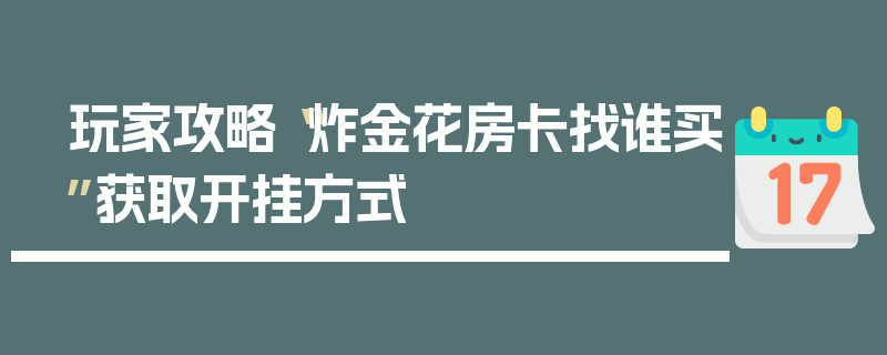 玩家攻略“炸金花房卡找谁买”获取开挂方式