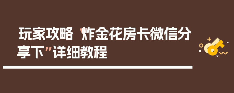 玩家攻略“炸金花房卡微信分享下”详细教程