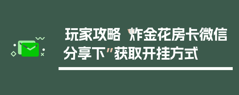 玩家攻略“炸金花房卡微信分享下”获取开挂方式