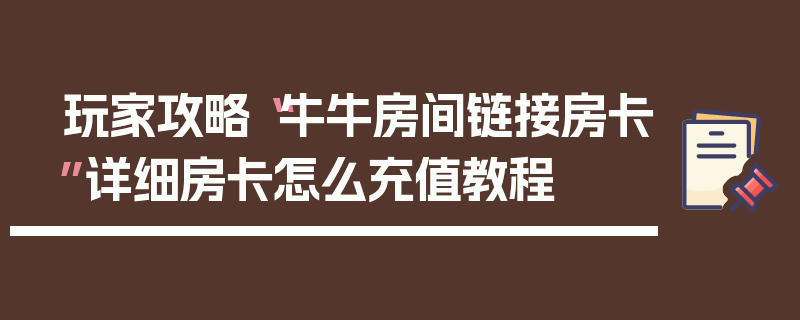 玩家攻略“牛牛房间链接房卡”详细房卡怎么充值教程