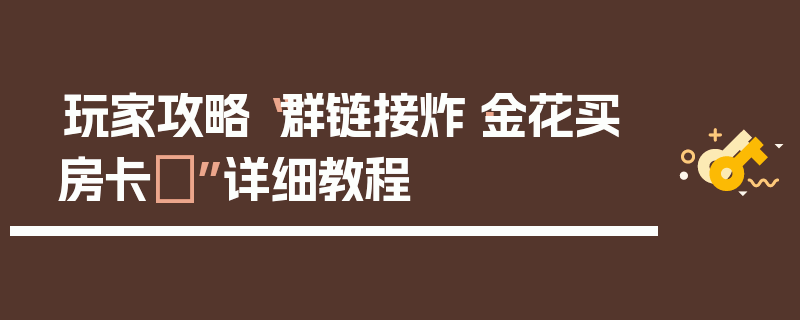 玩家攻略“群链接炸·金花买房卡	”详细教程
