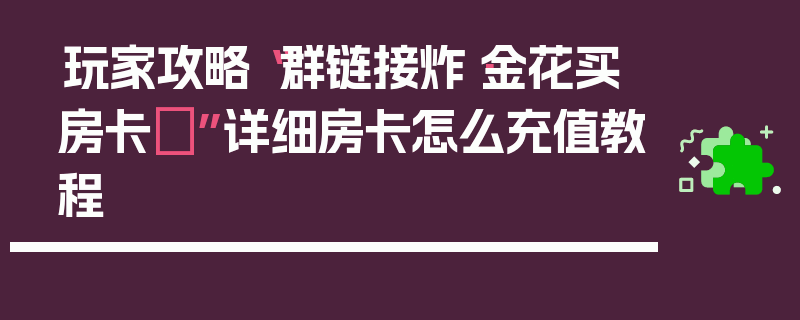 玩家攻略“群链接炸·金花买房卡	”详细房卡怎么充值教程