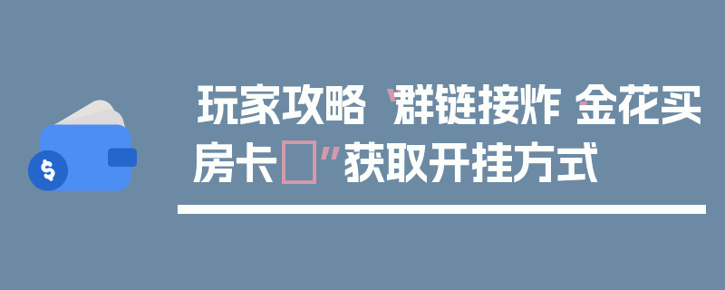 玩家攻略“群链接炸·金花买房卡	”获取开挂方式