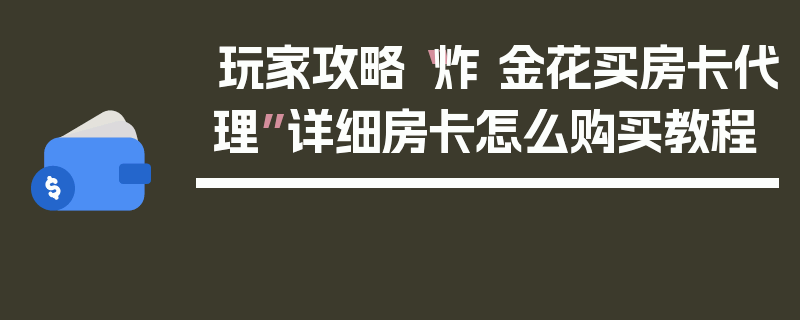 玩家攻略“炸 金花买房卡代理”详细房卡怎么购买教程