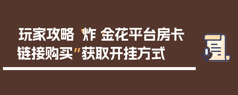 玩家攻略“炸·金花平台房卡链接购买”获取开挂方式