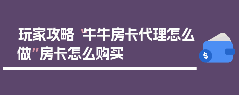 玩家攻略“牛牛房卡代理怎么做”房卡怎么购买