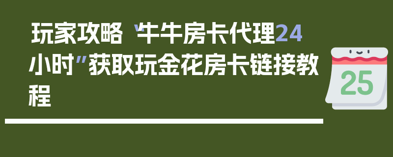 玩家攻略“牛牛房卡代理24小时”获取玩金花房卡链接教程