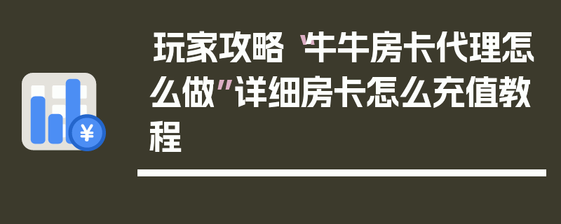 玩家攻略“牛牛房卡代理怎么做”详细房卡怎么充值教程