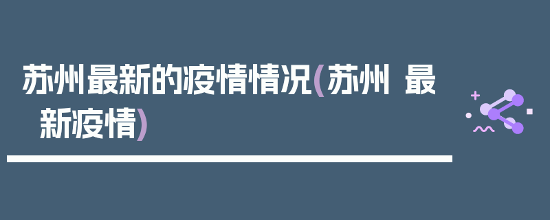 苏州最新的疫情情况(苏州 最新疫情)
