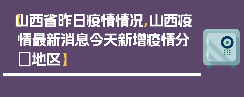 【山西省昨日疫情情况,山西疫情最新消息今天新增疫情分佈地区】
