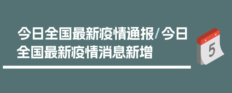 今日全国最新疫情通报/今日全国最新疫情消息新增