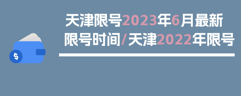 天津限号2023年6月最新限号时间/天津2022年限号