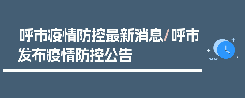 呼市疫情防控最新消息/呼市发布疫情防控公告