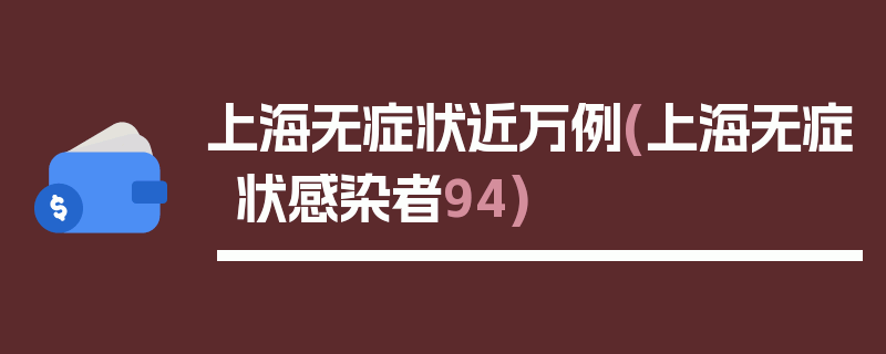 上海无症状近万例(上海无症状感染者94)