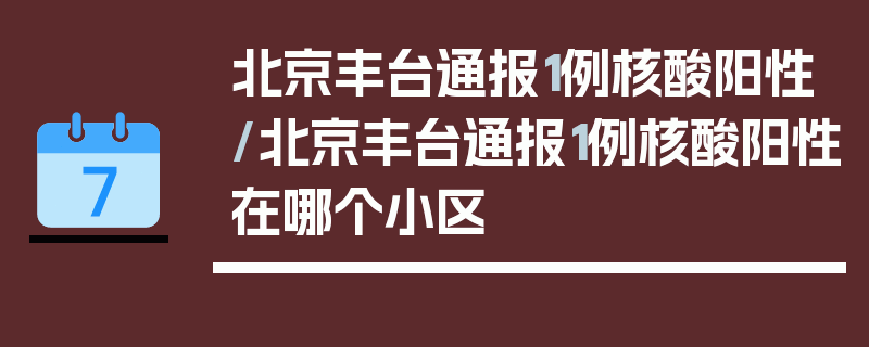 北京丰台通报1例核酸阳性/北京丰台通报1例核酸阳性在哪个小区