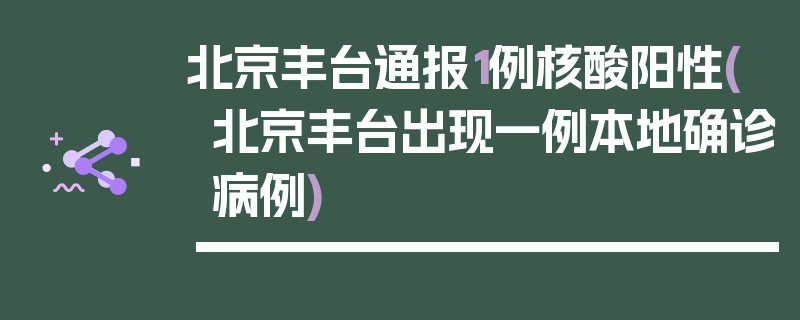 北京丰台通报1例核酸阳性(北京丰台出现一例本地确诊病例)