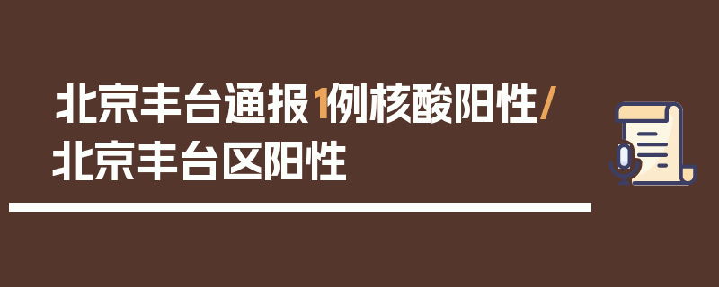 北京丰台通报1例核酸阳性/北京丰台区阳性