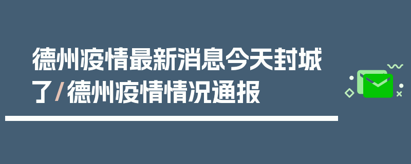 德州疫情最新消息今天封城了/德州疫情情况通报