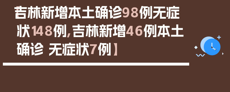 【吉林新增本土确诊98例无症状148例,吉林新增46例本土确诊 无症状7例】