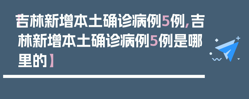 【吉林新增本土确诊病例5例,吉林新增本土确诊病例5例是哪里的】