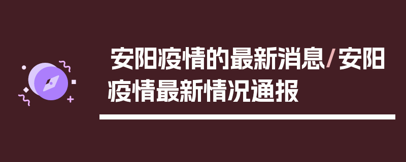 安阳疫情的最新消息/安阳疫情最新情况通报