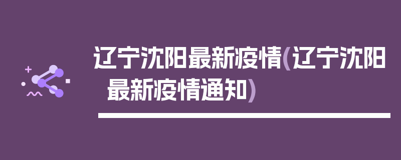 辽宁沈阳最新疫情(辽宁沈阳最新疫情通知)