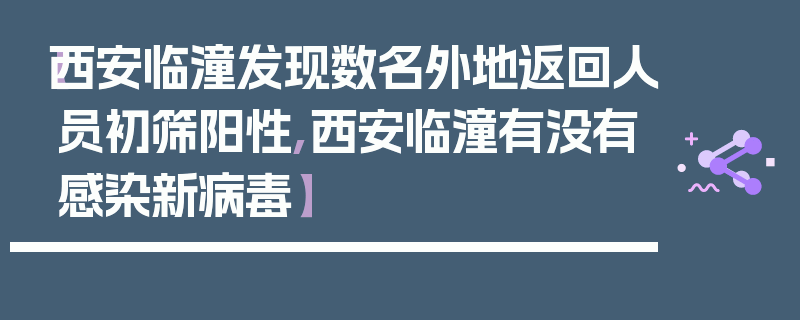 【西安临潼发现数名外地返回人员初筛阳性,西安临潼有没有感染新病毒】