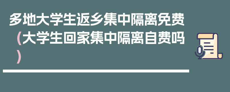 多地大学生返乡集中隔离免费(大学生回家集中隔离自费吗)