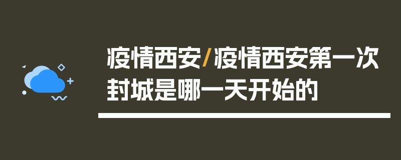 疫情西安/疫情西安第一次封城是哪一天开始的