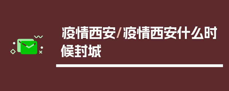 疫情西安/疫情西安什么时候封城