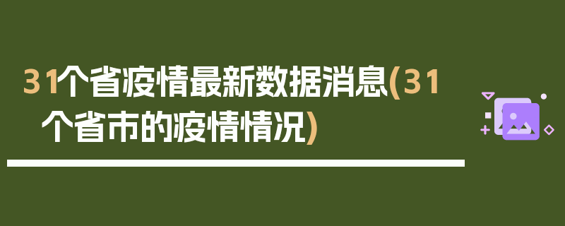 31个省疫情最新数据消息(31个省市的疫情情况)