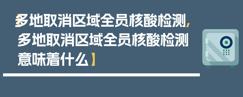 【多地取消区域全员核酸检测,多地取消区域全员核酸检测意味着什么】