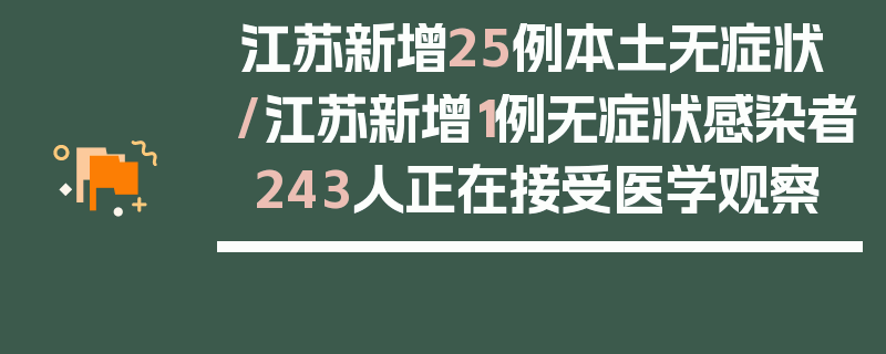 江苏新增25例本土无症状/江苏新增1例无症状感染者 243人正在接受医学观察