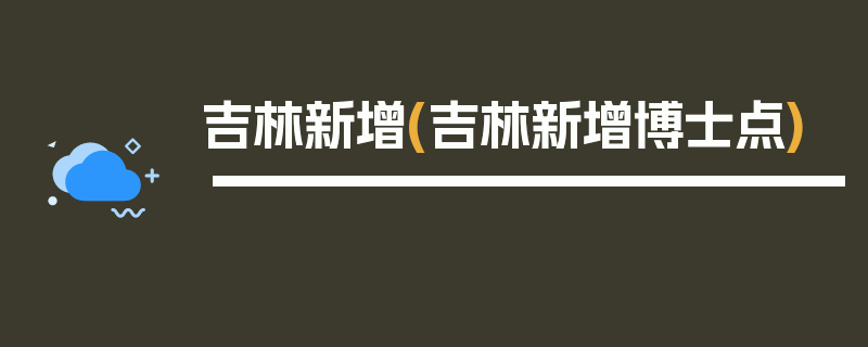 吉林新增(吉林新增博士点)