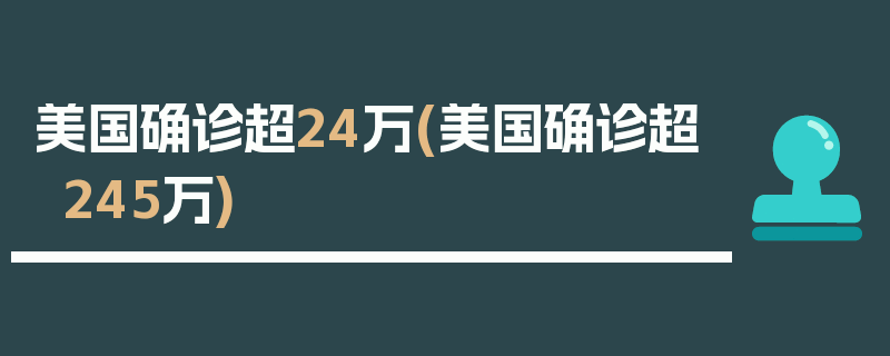 美国确诊超24万(美国确诊超245万)