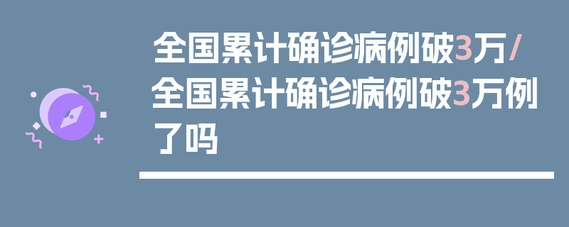 全国累计确诊病例破3万/全国累计确诊病例破3万例了吗