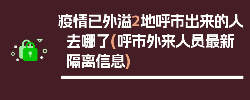 疫情已外溢2地呼市出来的人去哪了(呼市外来人员最新隔离信息)