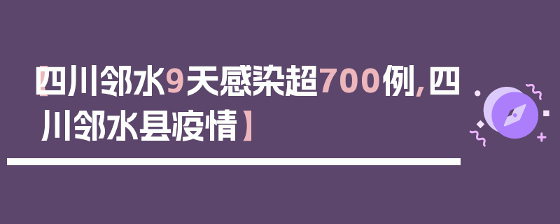【四川邻水9天感染超700例,四川邻水县疫情】