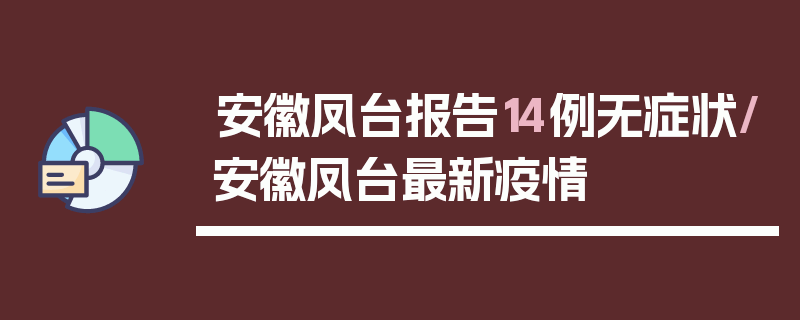 安徽凤台报告14例无症状/安徽凤台最新疫情