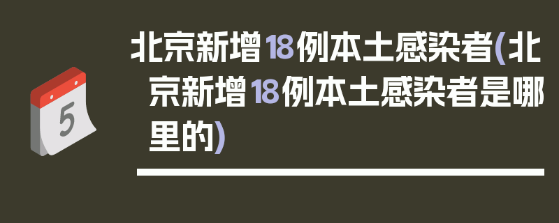 北京新增18例本土感染者(北京新增18例本土感染者是哪里的)